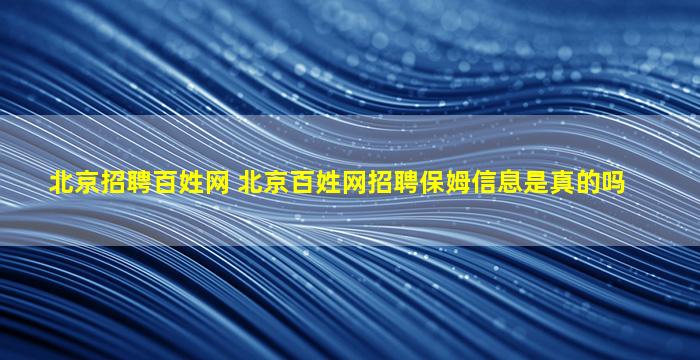 北京招聘百姓网 北京百姓网招聘保姆信息是真的吗